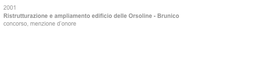 2001
Ristrutturazione e ampliamento edificio delle Orsoline - Brunico
concorso, menzione d’onore
