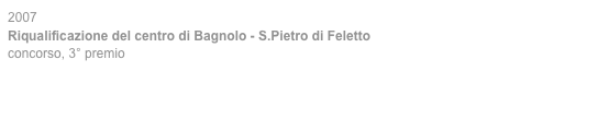 2007
Riqualificazione del centro di Bagnolo - S.Pietro di Feletto
concorso, 3° premio
