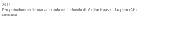 2011
Progettazione della nuova scuola dell’infanzia di Molino Nuovo - Lugano (CH)
concorso 
