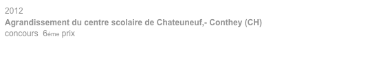 2012
Agrandissement du centre scolaire de Chateuneuf,- Conthey (CH)
concours  6éme prix 
 
